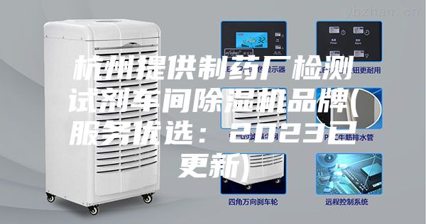 杭州提供制藥廠(chǎng)檢測試劑車(chē)間除濕機品牌(服務(wù)優(yōu)選：2023已更新)