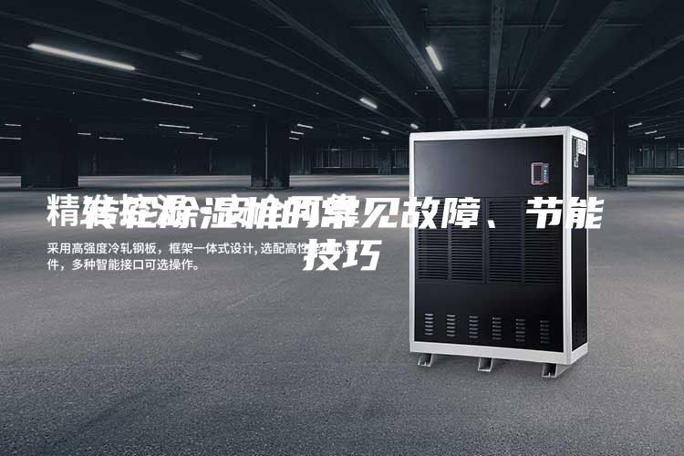 轉(zhuǎn)輪除濕機(jī)的常見(jiàn)故障、節(jié)能技巧