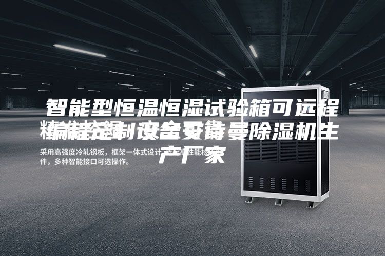 智能型恒溫恒濕試驗箱可遠程編程定制設備安詩曼除濕機生產廠家