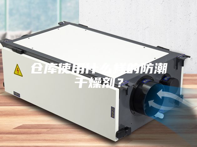 倉庫使用什么樣的防潮干燥劑？