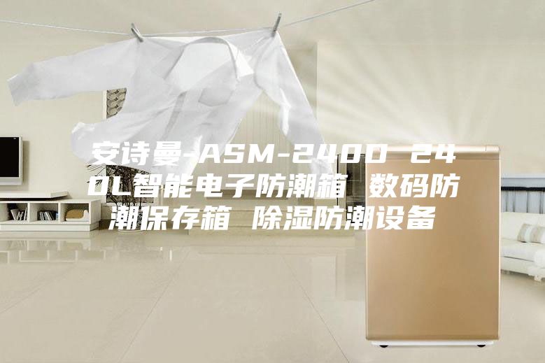 安詩(shī)曼-ASM-240D 240L智能電子防潮箱 數碼防潮保存箱 除濕防潮設備
