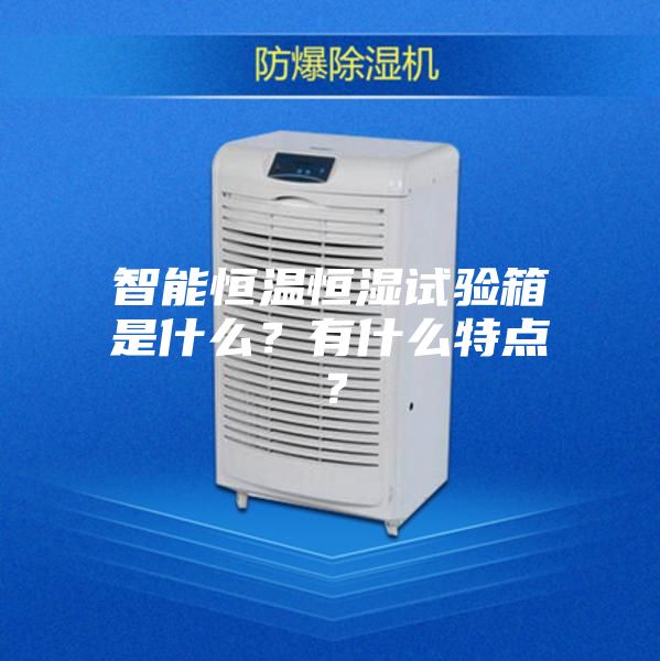 智能恒溫恒濕試驗箱是什么？有什么特點(diǎn)？