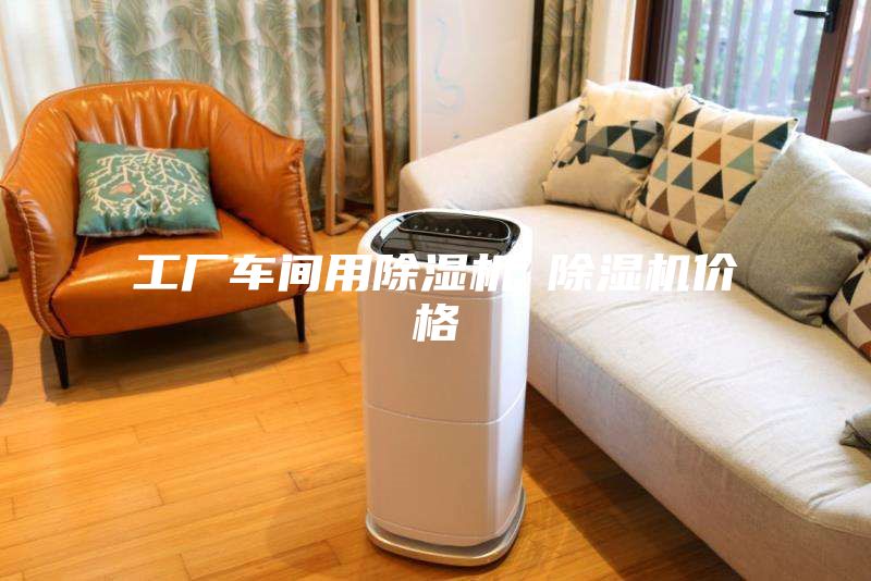 工廠(chǎng)車(chē)間用除濕機 除濕機價(jià)格
