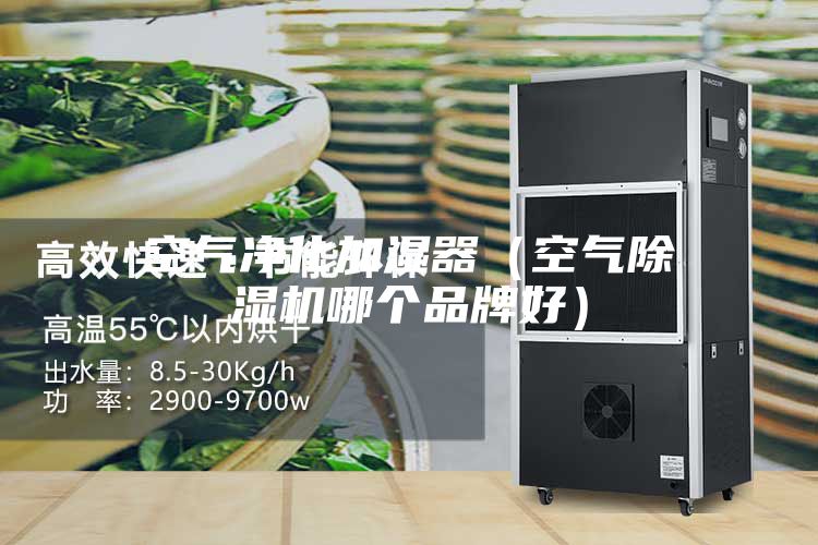 空氣凈化加濕器（空氣除濕機哪個(gè)品牌好）