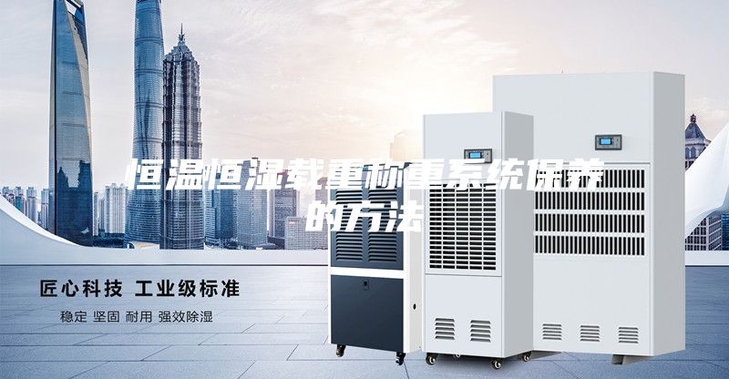 恒溫恒濕載重稱(chēng)重系統保養的方法