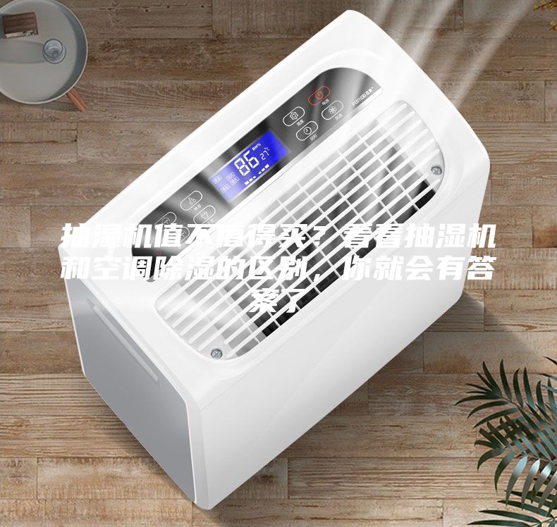 抽濕機(jī)值不值得買？看看抽濕機(jī)和空調(diào)除濕的區(qū)別，你就會(huì)有答案了