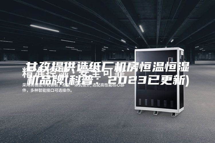 甘孜提供造紙廠機房恒溫恒濕機品牌(科普：2023已更新)