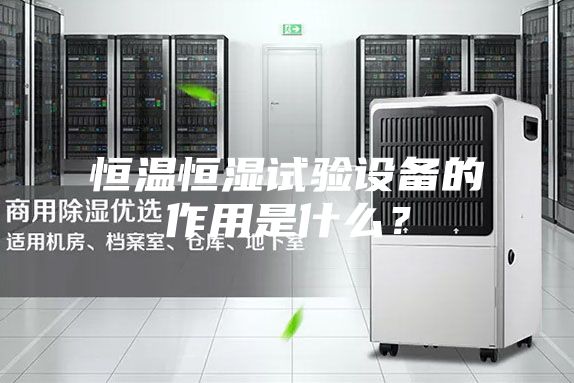 恒溫恒濕試驗設備的作用是什么？