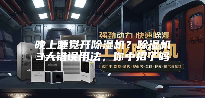 晚上睡覺(jué)開(kāi)除濕機？除濕機3大錯誤用法，你中招了嗎