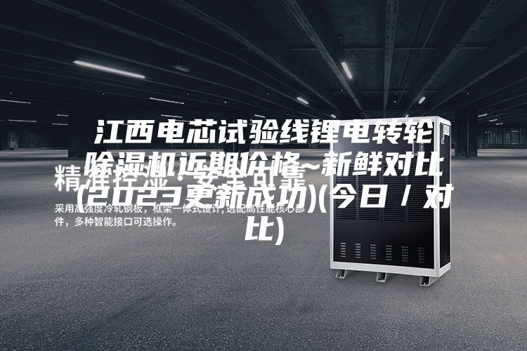 江西電芯試驗線(xiàn)鋰電轉輪除濕機近期價(jià)格~新鮮對比(2023更新成功)(今日／對比)