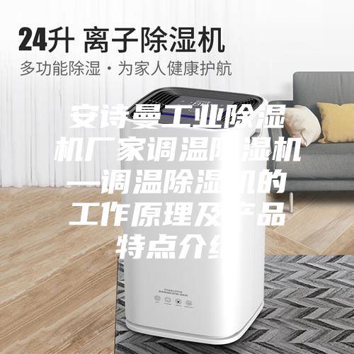 安詩(shī)曼工業(yè)除濕機廠(chǎng)家調溫除濕機—調溫除濕機的工作原理及產(chǎn)品特點(diǎn)介紹