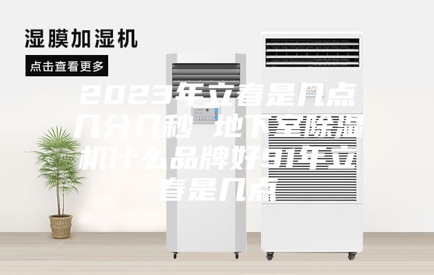 2023年立春是幾點(diǎn)幾分幾秒 地下室除濕機什么品牌好91年立春是幾點(diǎn)