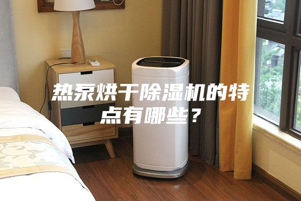 熱泵烘干除濕機的特點(diǎn)有哪些？