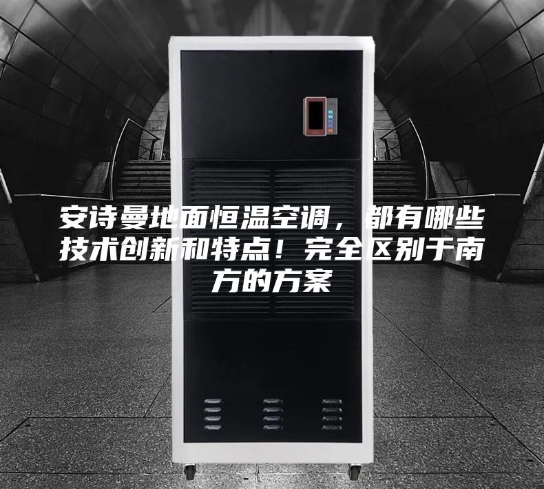 安詩曼地面恒溫空調，都有哪些技術創新和特點！完全區別于南方的方案