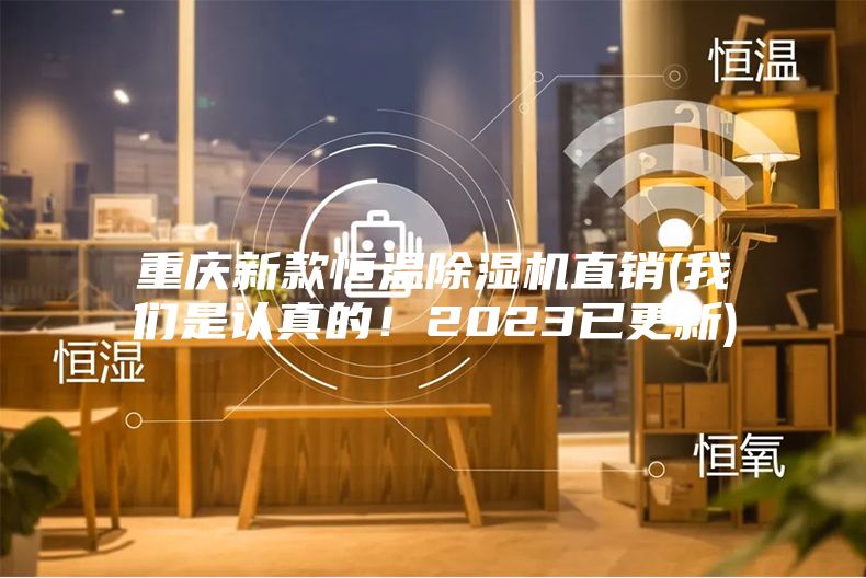 重慶新款恒溫除濕機直銷(xiāo)(我們是認真的！2023已更新)