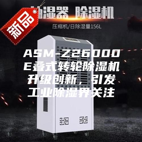ASM-Z26000E疊式轉輪除濕機升級創(chuàng  )新，引發(fā)工業(yè)除濕界關(guān)注