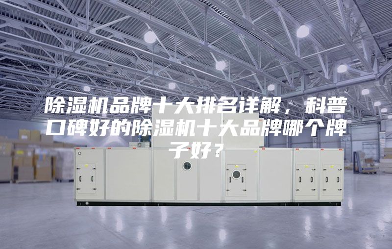 除濕機(jī)品牌十大排名詳解,科普口碑好的除濕機(jī)十大品牌哪個(gè)牌子好?
