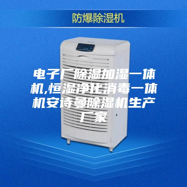 電子廠(chǎng)除濕加濕一體機,恒濕凈化消毒一體機安詩(shī)曼除濕機生產(chǎn)廠(chǎng)家