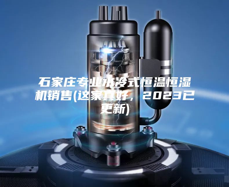 石家莊專(zhuān)業(yè)水冷式恒溫恒濕機銷(xiāo)售(這家真好，2023已更新)