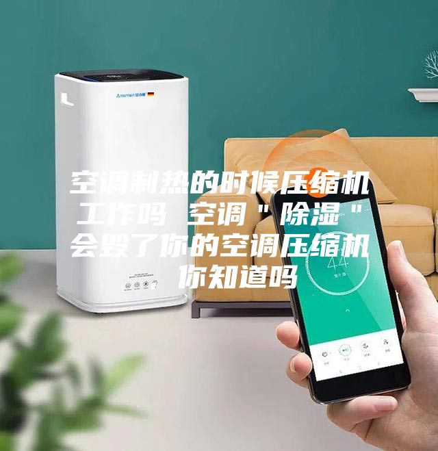 空調制熱的時(shí)候壓縮機工作嗎 空調＂除濕＂會(huì )毀了你的空調壓縮機，你知道嗎