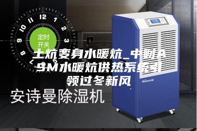 土炕變身水暖炕_中財ASM水暖炕供熱系統引領(lǐng)過(guò)冬新風(fēng)