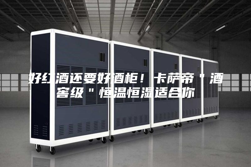 好紅酒還要好酒柜！卡薩帝＂酒窖級(jí)＂恒溫恒濕適合你