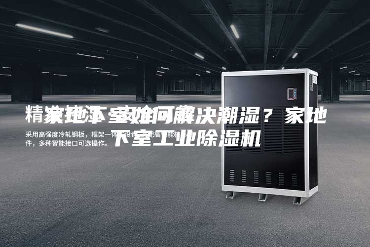 家地下室如何解決潮濕?家地下室工業(yè)除濕機(jī)