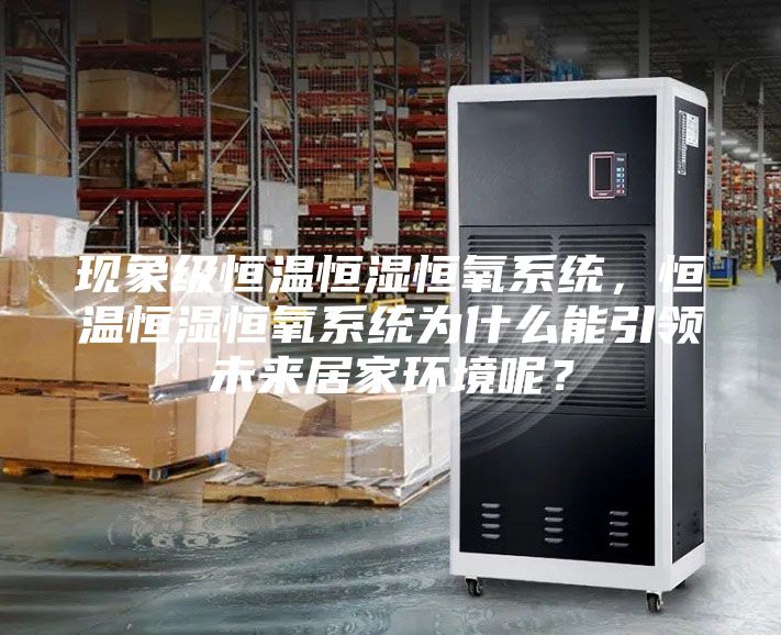 現(xiàn)象級(jí)恒溫恒濕恒氧系統(tǒng)，恒溫恒濕恒氧系統(tǒng)為什么能引領(lǐng)未來(lái)居家環(huán)境呢？