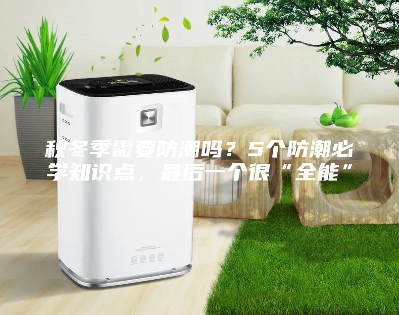 秋冬季需要防潮嗎?5個(gè)防潮必學(xué)知識點(diǎn),最后一個(gè)很“全能”