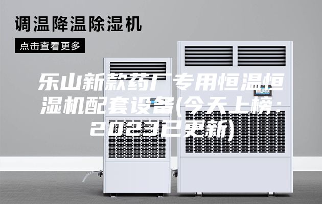 樂山新款藥廠專用恒溫恒濕機配套設(shè)備(今天上榜：2023已更新)
