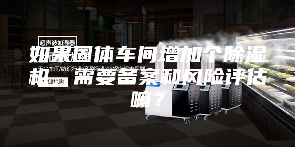如果固體車間增加個除濕機,需要備案和風險評估嘛?