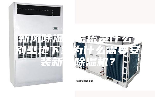 新風除濕機系統是什么，別墅地下室為什么需要安裝新風除濕機？