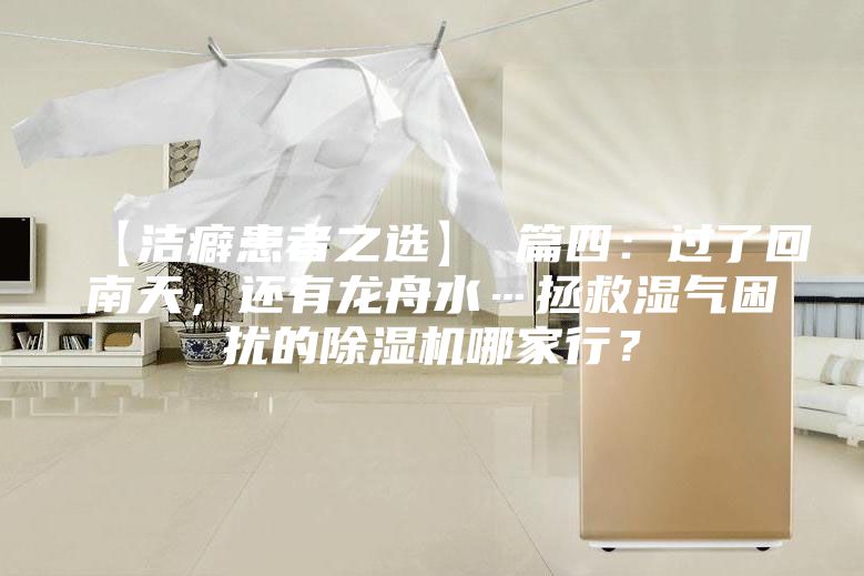 【潔癖患者之選】 篇四:過了回南天,還有龍舟水…拯救濕氣困擾的除濕機哪家行?