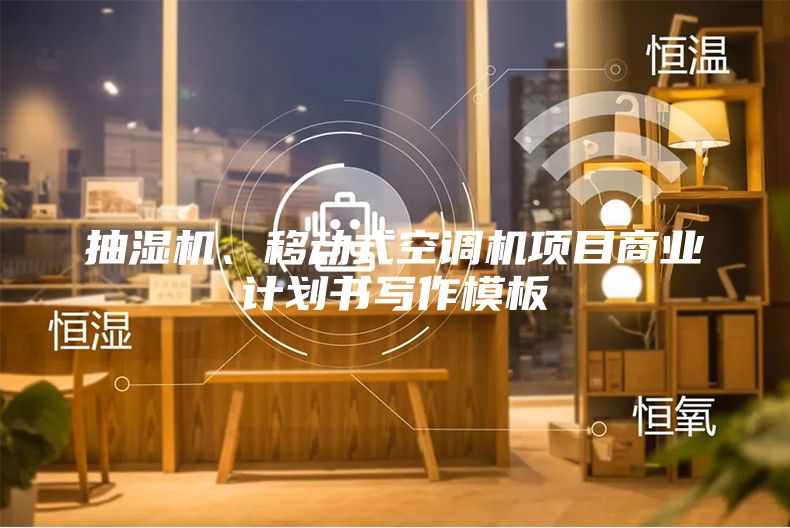 抽濕機、移動式空調機項目商業(yè)計劃書寫作模板