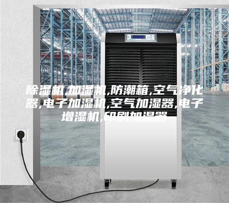 除濕機,加濕機,防潮箱,空氣凈化器,電子加濕機,空氣加濕器,電子增濕機,印刷加濕器