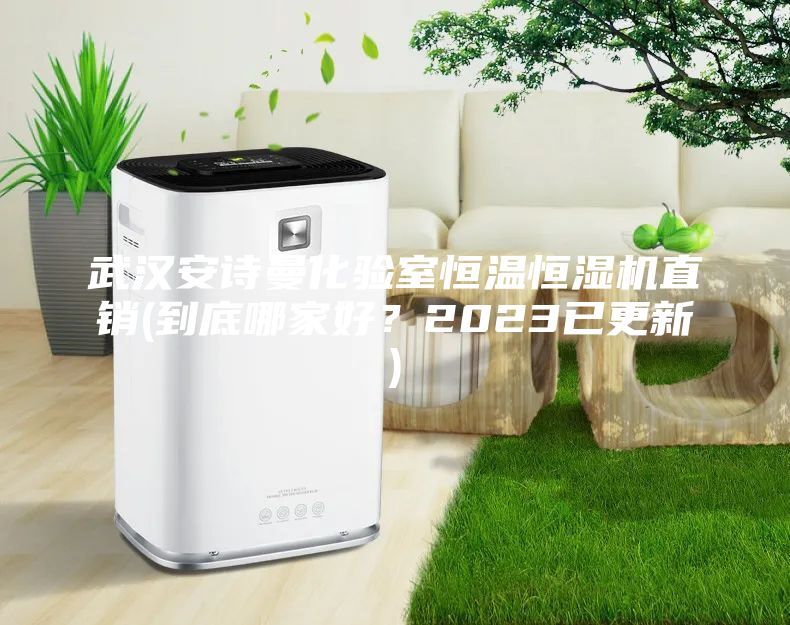 武漢安詩曼化驗室恒溫恒濕機(jī)直銷(到底哪家好？2023已更新)