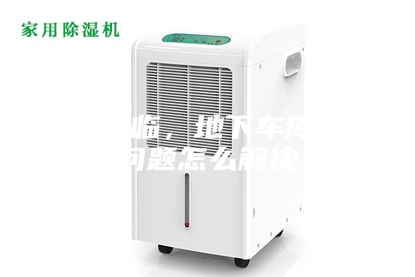 雨季來臨，地下車庫潮濕問題怎么解決