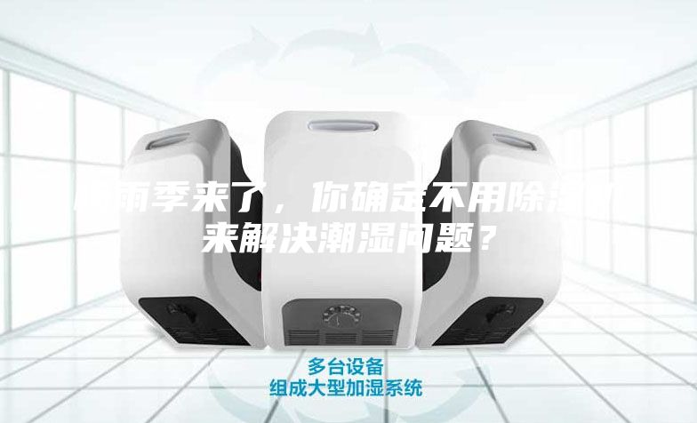 梅雨季來(lái)了,你確定不用除濕機(jī)來(lái)解決潮濕問(wèn)題?