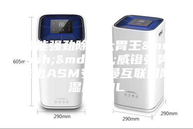 智能強勁除濕大胃王——威鐙強勢推出ASM安詩曼互聯網除濕機30L