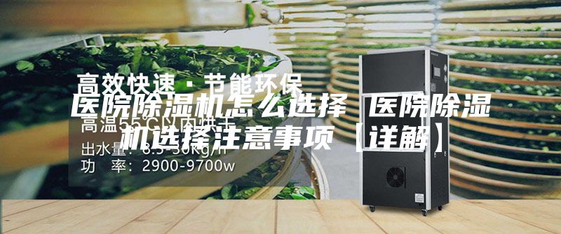 醫院除濕機怎么選擇 醫院除濕機選擇注意事項【詳解】