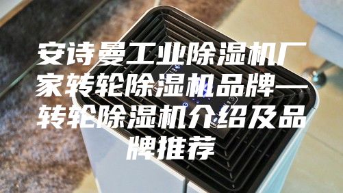 安詩曼工業除濕機廠家轉輪除濕機品牌—轉輪除濕機介紹及品牌推薦