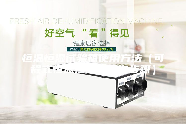 恒溫恒濕試驗(yàn)箱使用方法(可程式恒溫恒濕箱操作步驟)