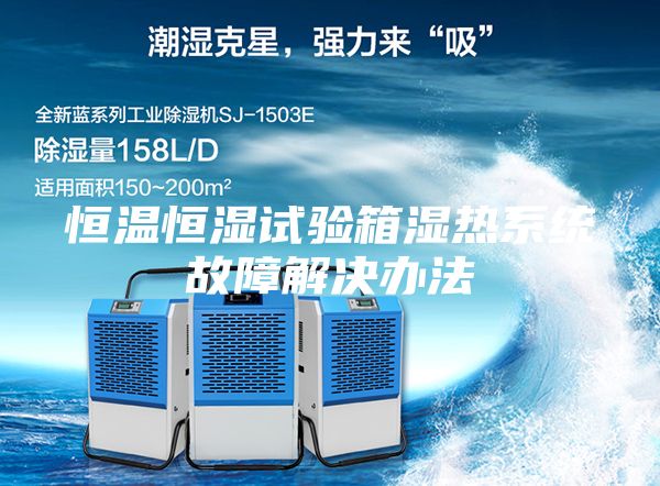 恒溫恒濕試驗箱濕熱系統(tǒng)故障解決辦法