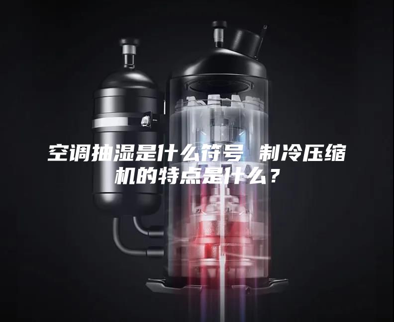 空調抽濕是什么符號 制冷壓縮機的特點是什么？