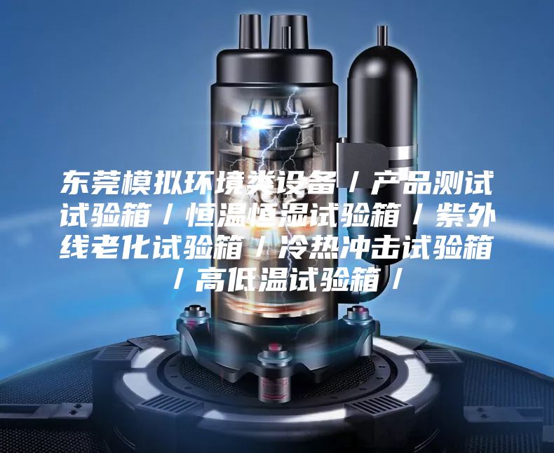 東莞模擬環境類設備／產品測試試驗箱／恒溫恒濕試驗箱／紫外線老化試驗箱／冷熱沖擊試驗箱／高低溫試驗箱／
