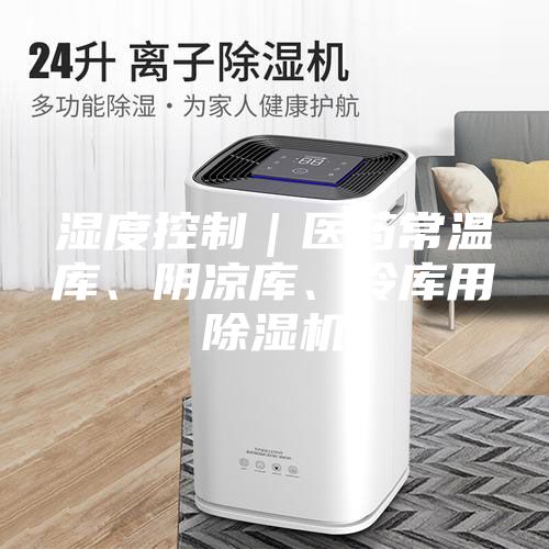 濕度控制｜醫藥常溫庫、陰涼庫、冷庫用除濕機