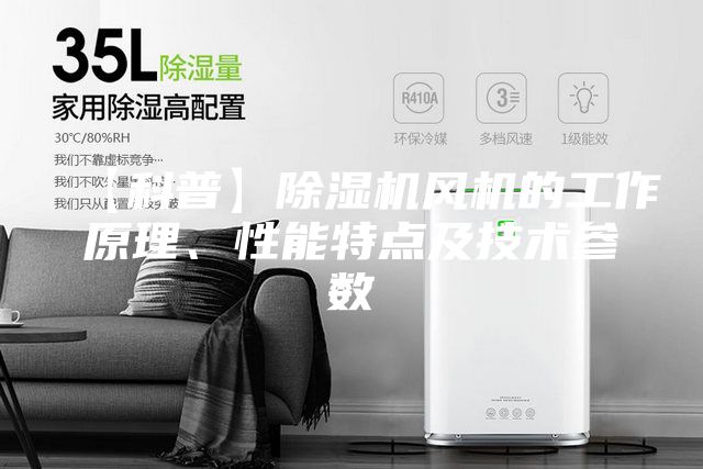 【科普】除濕機風機的工作原理、性能特點及技術參數