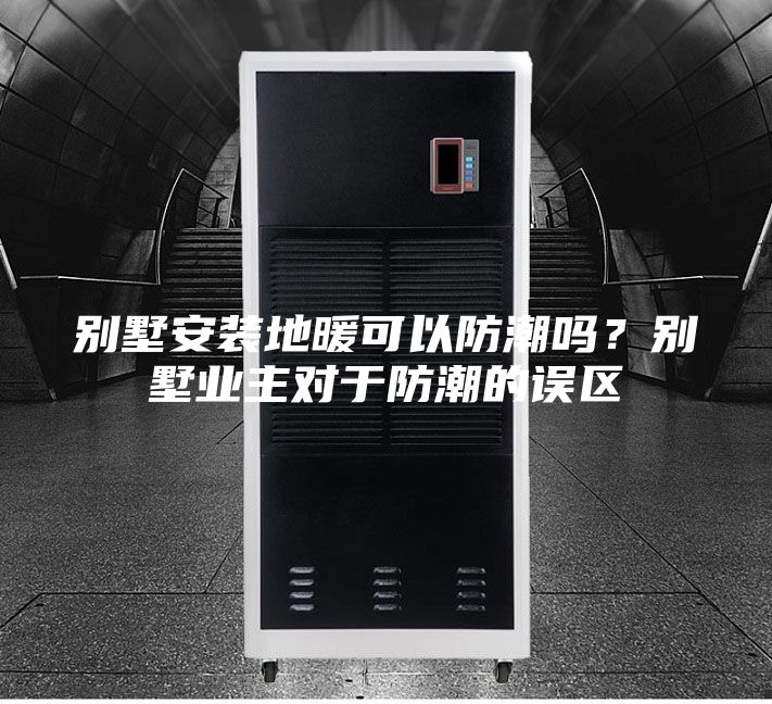 別墅安裝地暖可以防潮嗎？別墅業主對于防潮的誤區
