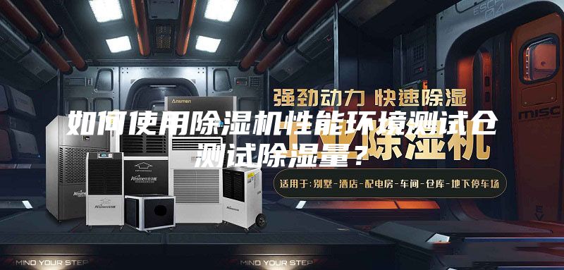 如何使用除濕機性能環境測試倉測試除濕量？