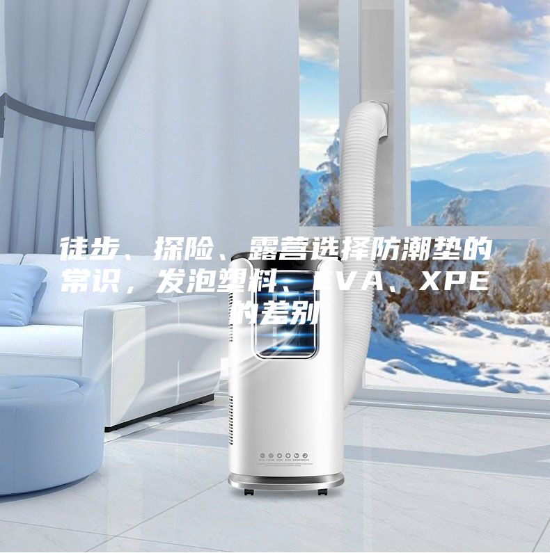 徒步、探險、露營選擇防潮墊的常識,發泡塑料、EVA、XPE的差別